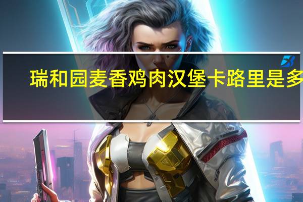 瑞和园 麦香鸡肉汉堡卡路里是多少