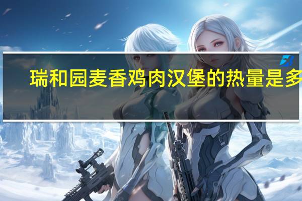 瑞和园 麦香鸡肉汉堡的热量是多少