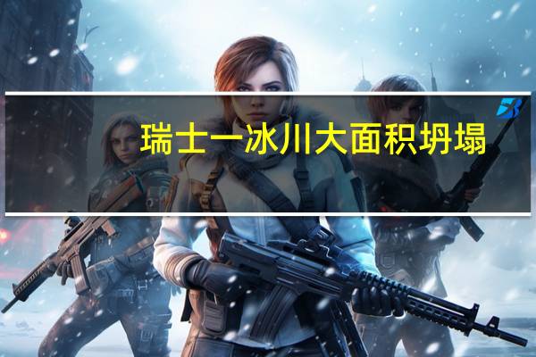 瑞士一冰川大面积坍塌，这是什么原因造成的