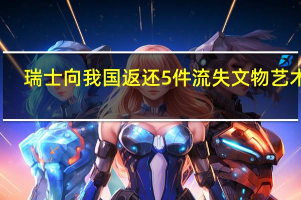 瑞士向我国返还5件流失文物艺术品