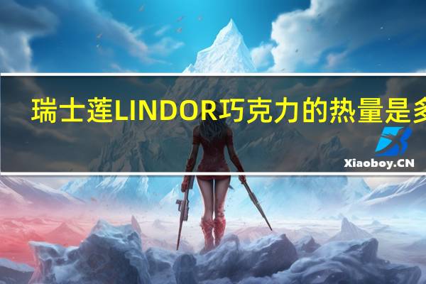瑞士莲 LINDOR巧克力的热量是多少