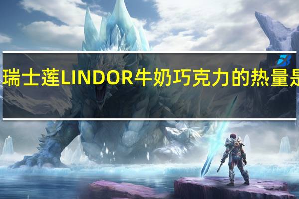 瑞士莲 LINDOR 牛奶巧克力的热量是多少