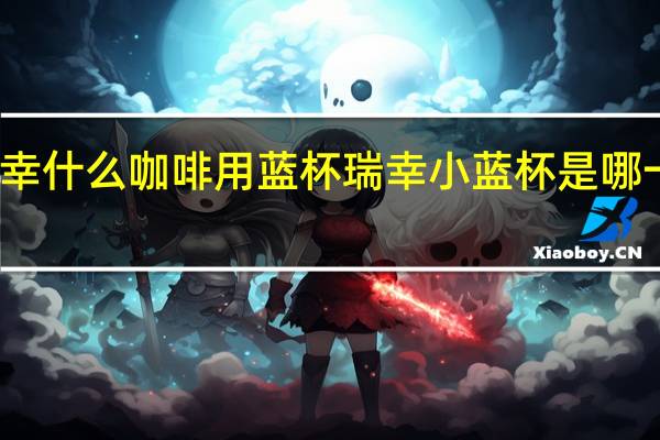 瑞幸什么咖啡用蓝杯 瑞幸小蓝杯是哪一款咖啡