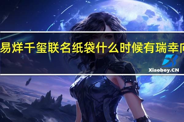 瑞幸咖啡易烊千玺联名纸袋什么时候有 瑞幸向易烊千玺道歉
