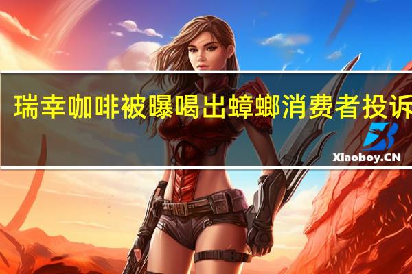 瑞幸咖啡被曝喝出蟑螂 消费者投诉遭拒