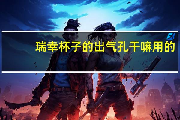 瑞幸杯子的出气孔干嘛用的