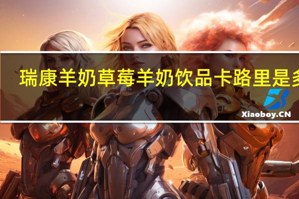 瑞康羊奶 草莓羊奶饮品卡路里是多少