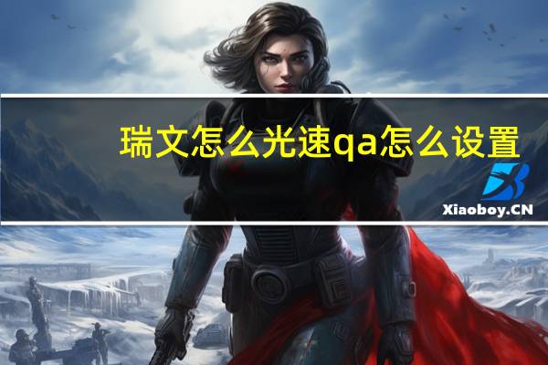 瑞文怎么光速qa怎么设置（瑞文怎么光速qa）