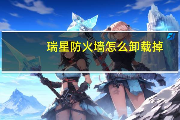 瑞星防火墙怎么卸载掉（瑞星防火墙怎么卸载）