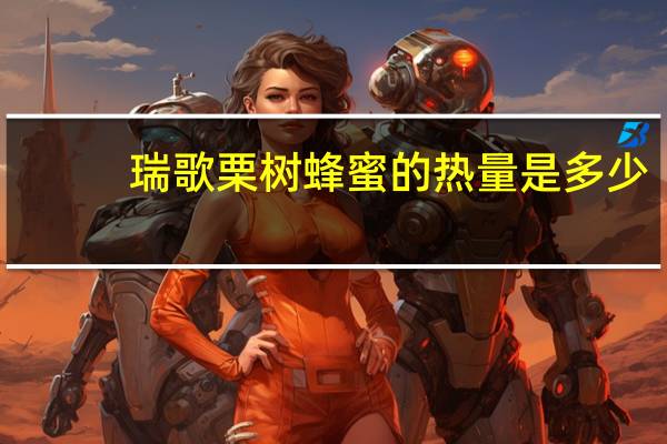 瑞歌 栗树蜂蜜的热量是多少