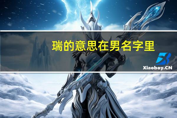 瑞的意思在男名字里（瑞的意思）