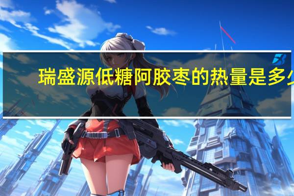 瑞盛源 低糖阿胶枣的热量是多少