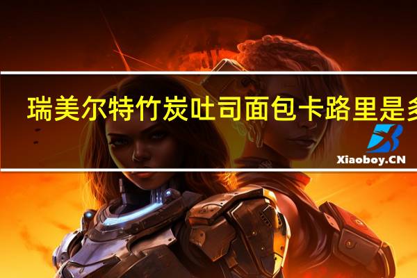 瑞美尔特竹炭吐司面包卡路里是多少
