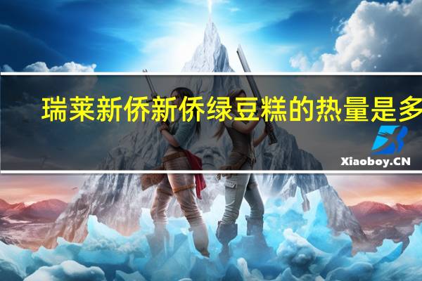 瑞莱新侨 新侨绿豆糕的热量是多少