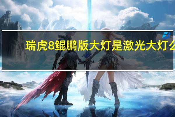 瑞虎8鲲鹏版大灯是激光大灯么
