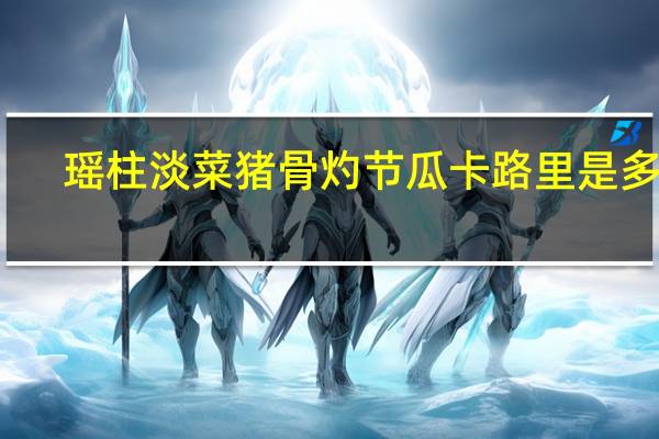 瑶柱淡菜猪骨灼节瓜卡路里是多少