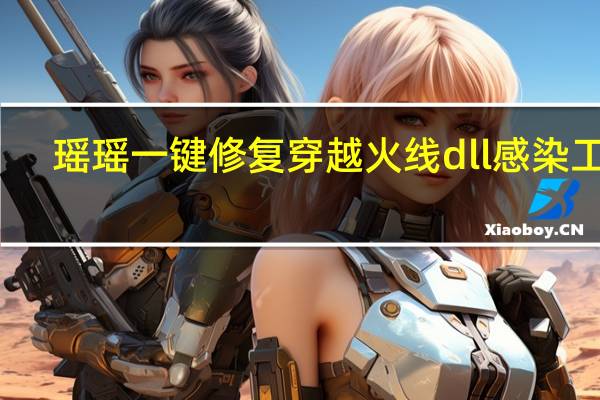 瑶瑶一键修复穿越火线dll感染工具（瑶瑶一键修复穿越火线dll感染工具功能简介）