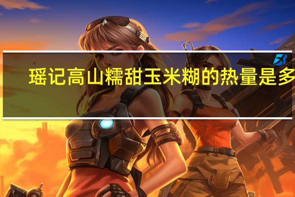 瑶记 高山糯甜玉米糊的热量是多少
