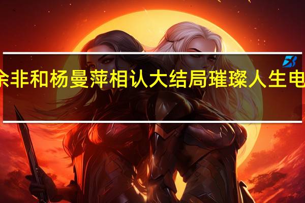 璀璨人生余非和杨曼萍相认大结局 璀璨人生电视剧全集大结局