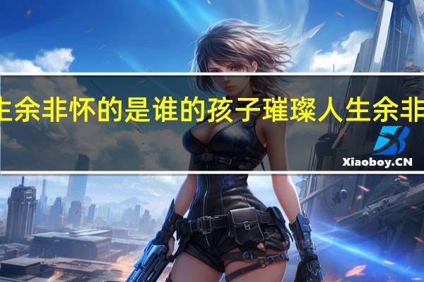 璀璨人生余非怀的是谁的孩子 璀璨人生余非的孩子是谁的