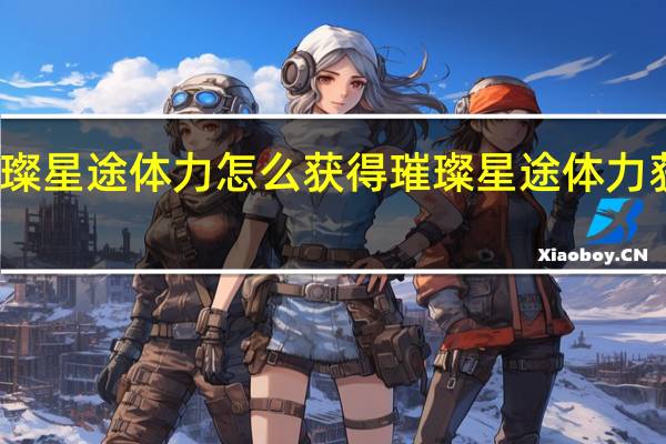 璀璨星途体力怎么获得 璀璨星途体力获取攻略