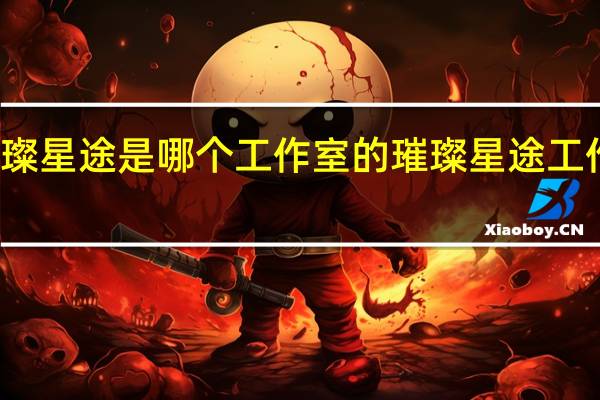 璀璨星途是哪个工作室的 璀璨星途工作室介绍