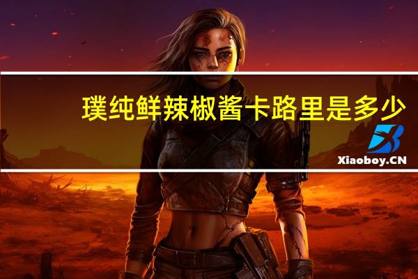 璞纯鲜辣椒酱卡路里是多少