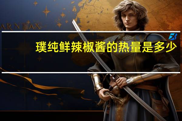 璞纯鲜辣椒酱的热量是多少