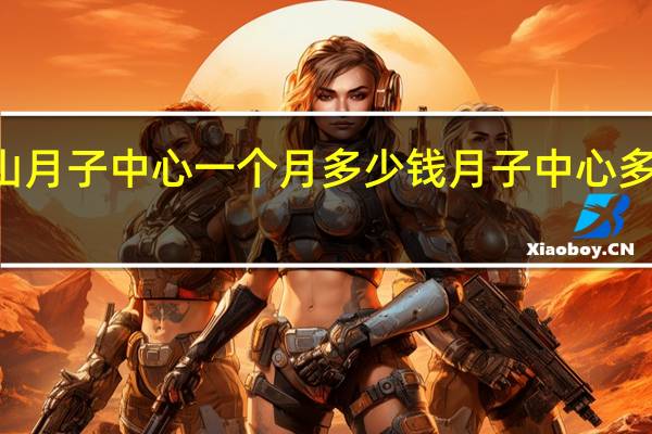 璧山月子中心一个月多少钱 月子中心多少钱一月