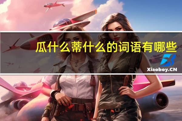 瓜什么蒂什么的词语有哪些?