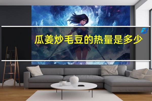 瓜姜炒毛豆的热量是多少