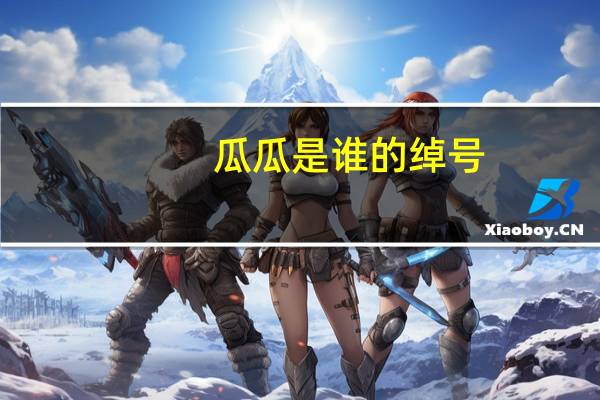 瓜瓜是谁的绰号（瓜瓜是谁的儿子）