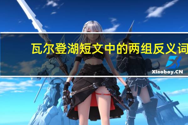瓦尔登湖短文中的两组反义词