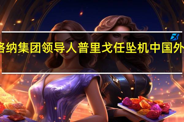 瓦格纳集团领导人普里戈任坠机中国外交部回应