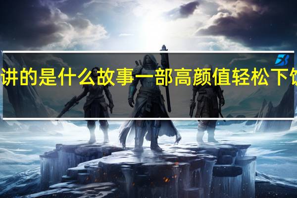 瓦舍江湖讲的是什么故事 一部高颜值轻松下饭的爆笑甜宠剧