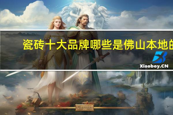 瓷砖十大品牌哪些是佛山本地的