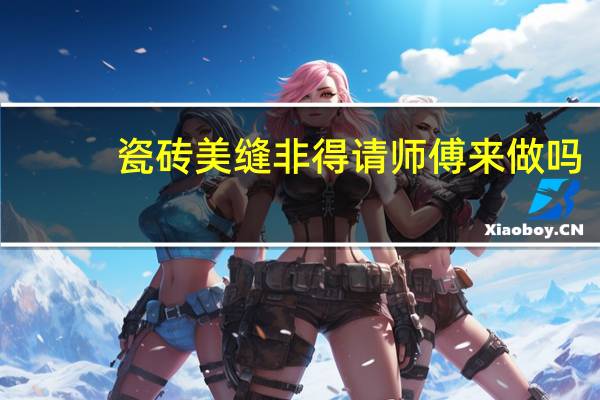 瓷砖美缝非得请师傅来做吗