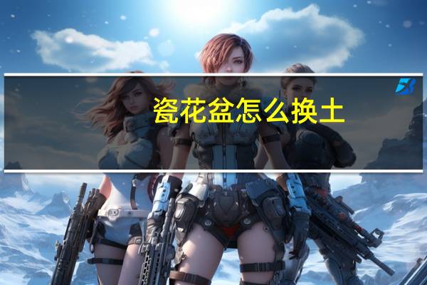 瓷花盆怎么换土