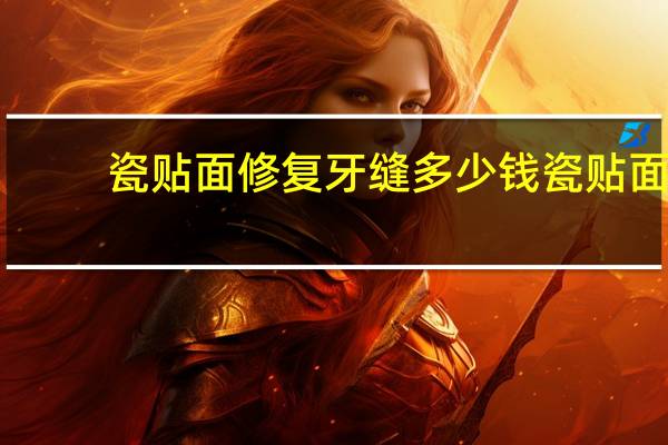 瓷贴面修复牙缝多少钱 瓷贴面修复牙缝的预备过程