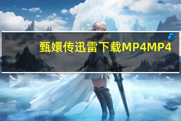 甄嬛传迅雷下载MP4 MP4（甄嬛传迅雷下载mp4）