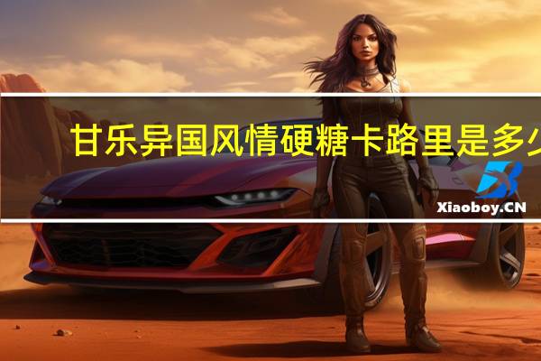 甘乐 异国风情硬糖卡路里是多少