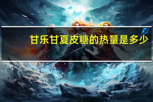 甘乐 甘夏皮糖的热量是多少