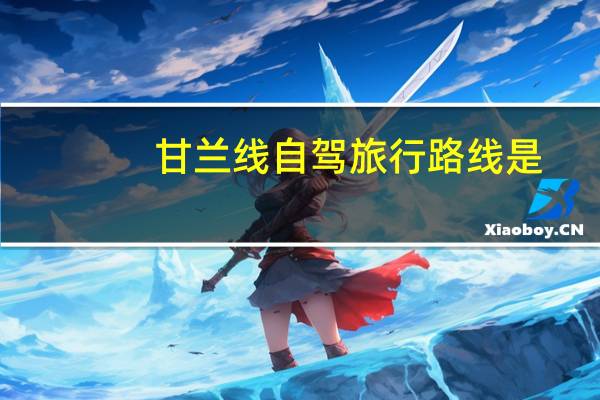 甘兰线自驾旅行路线是