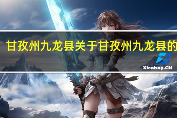 甘孜州九龙县 关于甘孜州九龙县的介绍