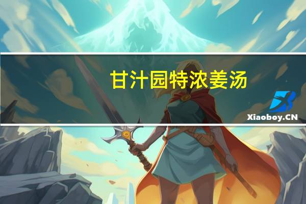 甘汁园特浓姜汤(特浓姜椒红糖)卡路里是多少