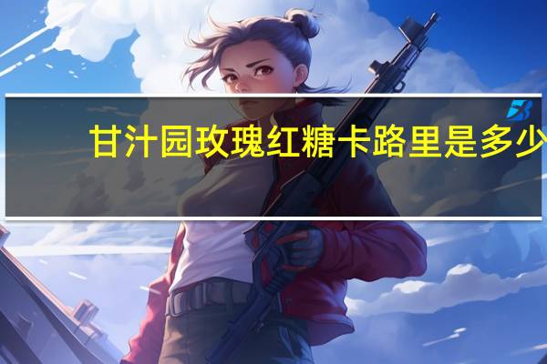 甘汁园 玫瑰红糖卡路里是多少