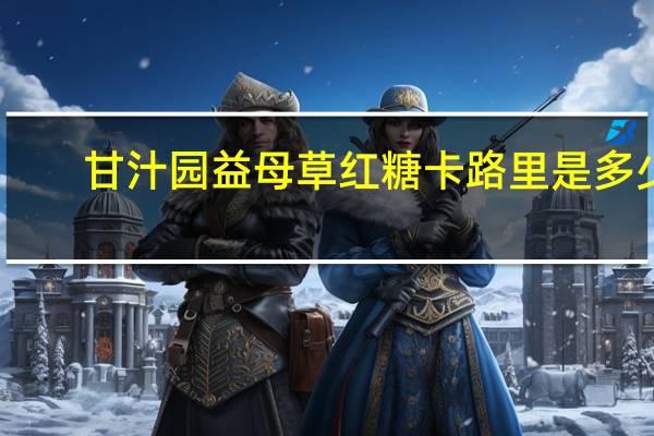 甘汁园 益母草红糖卡路里是多少