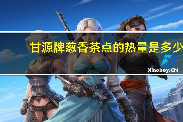 甘源牌葱香茶点的热量是多少