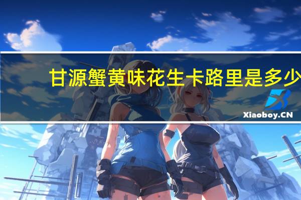 甘源 蟹黄味花生卡路里是多少
