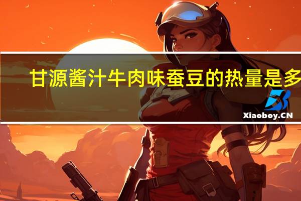 甘源 酱汁牛肉味蚕豆的热量是多少